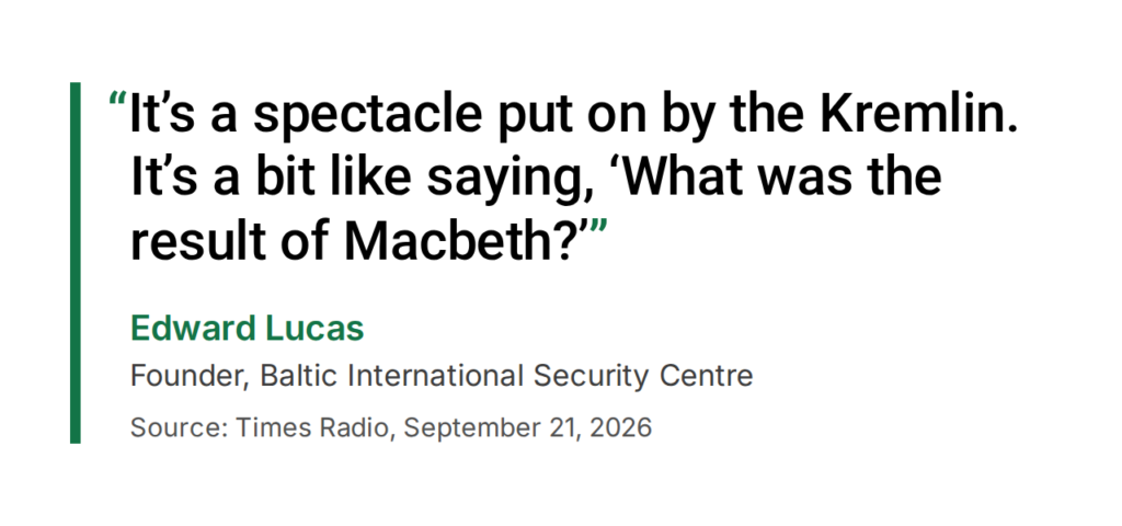 Edward Lucas, Founder of the Baltic International Security Centre, on Times Radio, September 21, 2026: “It’s a spectacle put on by the Kremlin. It’s a bit like saying, ‘What was the result of Macbeth?’”